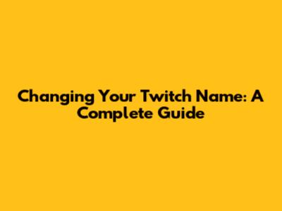 Changing Your Twitch Name: A Complete Guide