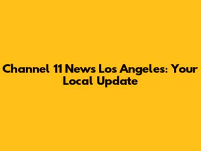 Channel 11 News Los Angeles: Your Local Update