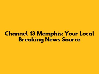 Channel 13 Memphis: Your Local Breaking News Source