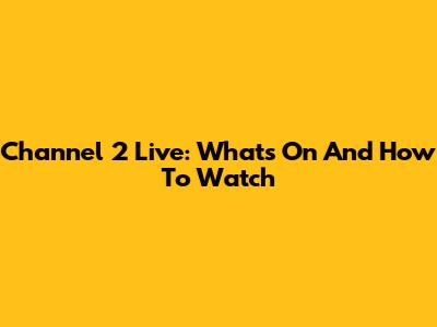 Channel 2 Live: What's On And How To Watch