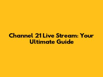 Channel 21 Live Stream: Your Ultimate Guide