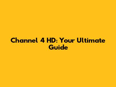 Channel 4 HD: Your Ultimate Guide