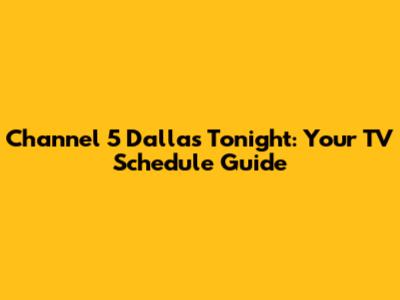 Channel 5 Dallas Tonight: Your TV Schedule Guide