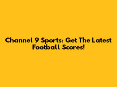 Channel 9 Sports: Get The Latest Football Scores!