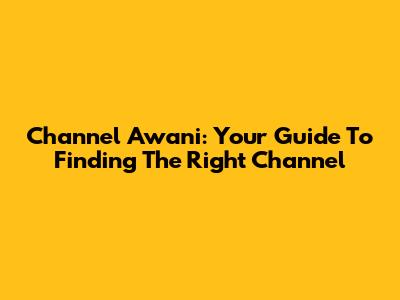 Channel Awani: Your Guide To Finding The Right Channel