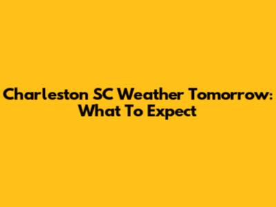 Charleston SC Weather Tomorrow: What To Expect