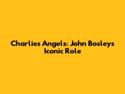 Charlie's Angels: John Bosley's Iconic Role