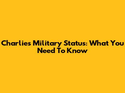 Charlie's Military Status: What You Need To Know
