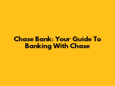 Chase Bank: Your Guide To Banking With Chase