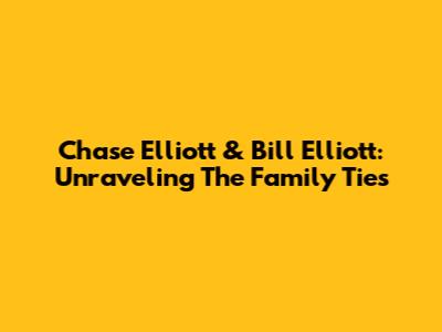 Chase Elliott & Bill Elliott: Unraveling The Family Ties