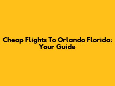 Cheap Flights To Orlando Florida: Your Guide