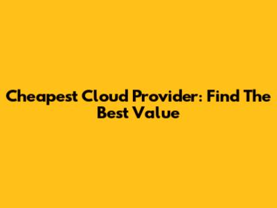 Cheapest Cloud Provider: Find The Best Value
