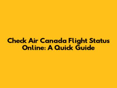 Check Air Canada Flight Status Online: A Quick Guide