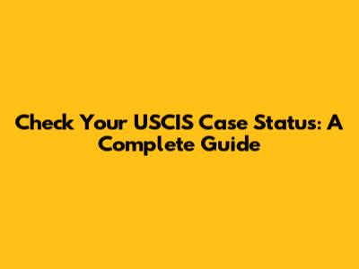 Check Your USCIS Case Status: A Complete Guide