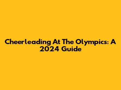 Cheerleading At The Olympics: A 2024 Guide
