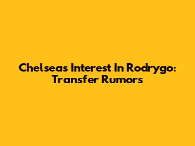 Chelsea's Interest In Rodrygo: Transfer Rumors