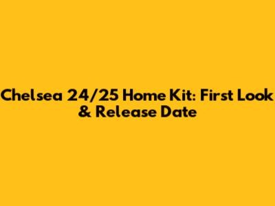 Chelsea 24/25 Home Kit: First Look & Release Date