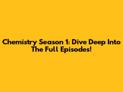 Chemistry Season 1: Dive Deep Into The Full Episodes!