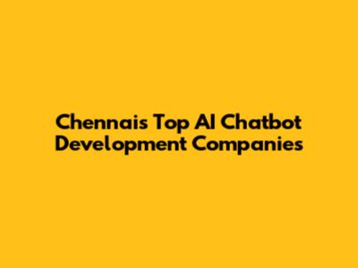 Chennai's Top AI Chatbot Development Companies