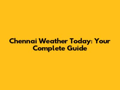 Chennai Weather Today: Your Complete Guide