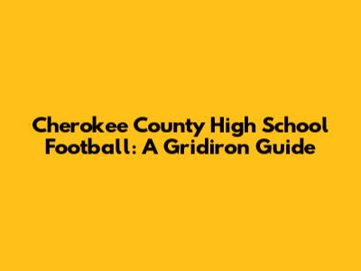 Cherokee County High School Football: A Gridiron Guide