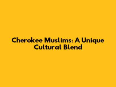 Cherokee Muslims: A Unique Cultural Blend
