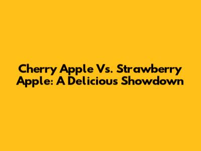 Cherry Apple Vs. Strawberry Apple: A Delicious Showdown
