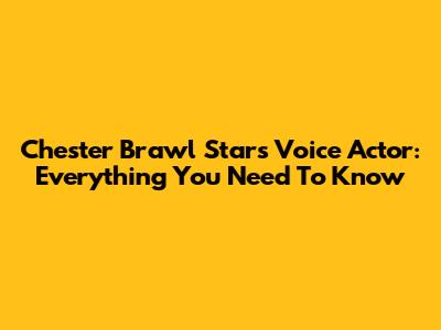 Chester Brawl Stars Voice Actor: Everything You Need To Know