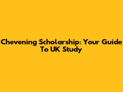 Chevening Scholarship: Your Guide To UK Study