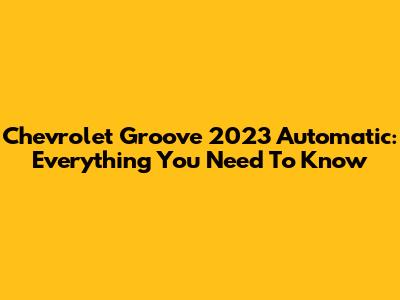 Chevrolet Groove 2023 Automatic: Everything You Need To Know