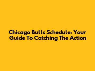 Chicago Bulls Schedule: Your Guide To Catching The Action