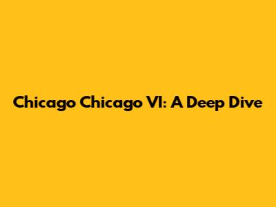 Chicago Chicago VI: A Deep Dive