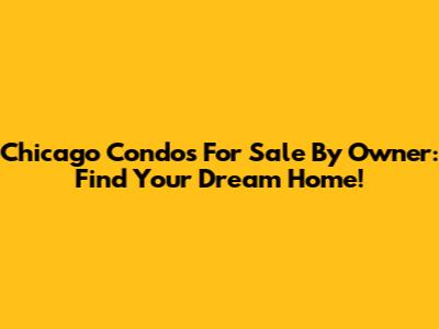 Chicago Condos For Sale By Owner: Find Your Dream Home!