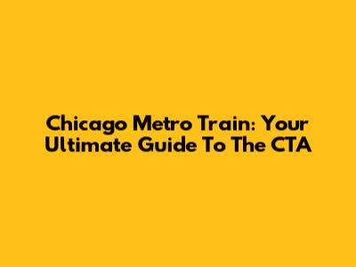 Chicago Metro Train: Your Ultimate Guide To The CTA
