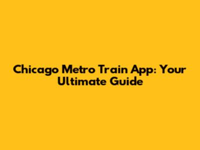 Chicago Metro Train App: Your Ultimate Guide