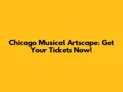 Chicago Musical Artscape: Get Your Tickets Now!