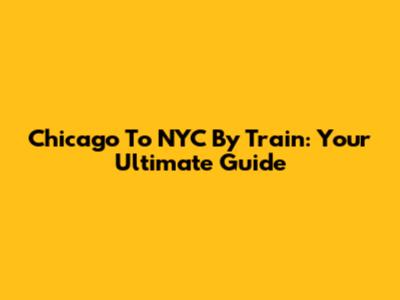 Chicago To NYC By Train: Your Ultimate Guide