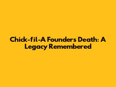 Chick-fil-A Founder's Death: A Legacy Remembered