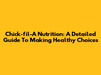 Chick-fil-A Nutrition: A Detailed Guide To Making Healthy Choices
