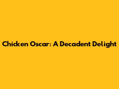 Chicken Oscar: A Decadent Delight