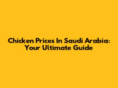 Chicken Prices In Saudi Arabia: Your Ultimate Guide