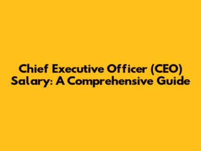 Chief Executive Officer (CEO) Salary: A Comprehensive Guide