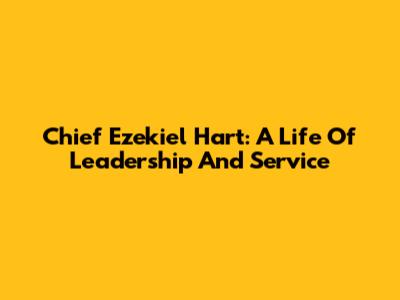 Chief Ezekiel Hart: A Life Of Leadership And Service