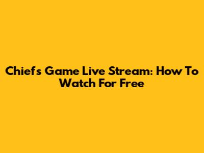 Chiefs Game Live Stream: How To Watch For Free