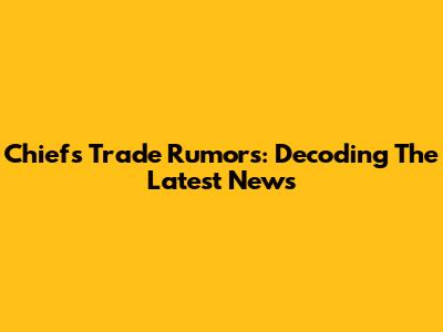 Chiefs Trade Rumors: Decoding The Latest News