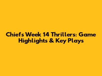 Chiefs Week 14 Thrillers: Game Highlights & Key Plays