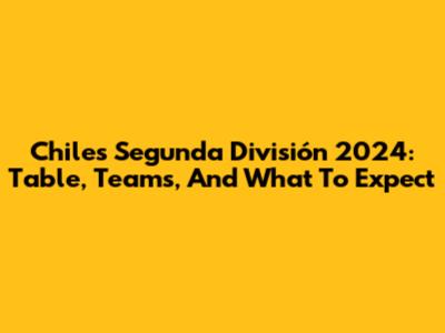 Chile's Segunda División 2024: Table, Teams, And What To Expect