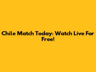Chile Match Today: Watch Live For Free!
