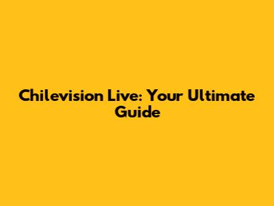 Chilevision Live: Your Ultimate Guide