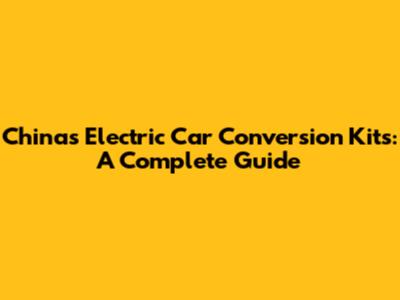 China's Electric Car Conversion Kits: A Complete Guide